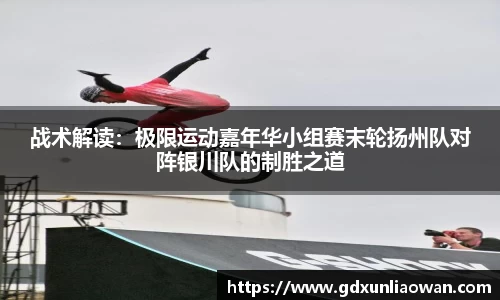 战术解读：极限运动嘉年华小组赛末轮扬州队对阵银川队的制胜之道