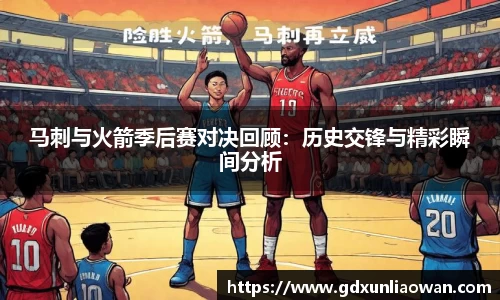 马刺与火箭季后赛对决回顾：历史交锋与精彩瞬间分析